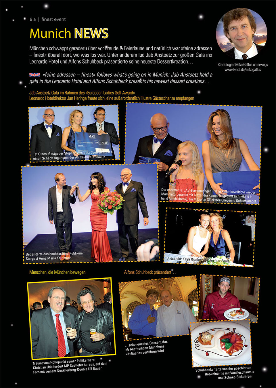 Fotoreportage „Munich News“ in der Herbstausgabe 2011 von "Finest - Feine Adressen München / Bayern“ mit Bildern der großen Jab Anstoetz Gala und den European Ladies Golf Awards im Leonardo Royal Hotel. Fotoreporter Mike Gallus präsentiert Fotos mit Jab-Eventmanager Philipp Keller, Geschäftsführer Stephan Anstoetz, Schauspielerin Alexandra Kamp, Cheyenne Ochsenknecht, Stargast Anna Maria Kaufmann (Sopransängerin, Opernsängerin, Musicalsängerin), Schauspielerin Katja Riemann mit Tochter Paula Riemann. Nachrichten von Menschen, die München bewegen, gibt es zudem vom Münchner Oberbürgermeister Christian Ude (Foto mit seinem Nockherberg-Double Schauspieler und Kabarettist Uli Bauer) sowie von Sternekoch Alfons Schuhbeck anlässlich der Präsentation seiner neuesten Dessert-Kreation in seinem Restaurant "Schuhbecks Orlando“ für die Münchner "Kulinaria": Tarte von der pochierten Rotweinbirne mit Vanilleschaum und Schoko-Biskuit-Eis.