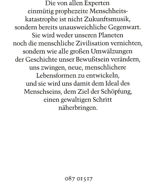 Rückseite vom Buch „Der Menschen törichte Angst vor der Zukunft“ von Gerd von Haßler mit folgendem Text: Die von allen Experten einmütig prophezeite Menschheitskatastrophe ist nicht Zukunftsmusik, sondern bereits unausweichliche Gegenwart. Sie wird weder unseren Planeten noch die menschliche Zivilisation vernichten, sondern wie alle großen Umwälzungen der Geschichte unser Bewußtsein verändern, uns zwingen, neue, menschlichere Lebensformen zu entwickeln, und sie uns damit dem Ideal des Menschseins, dem Ziel der Schöpfung, einen gewaltigen Schritt näherbringen.