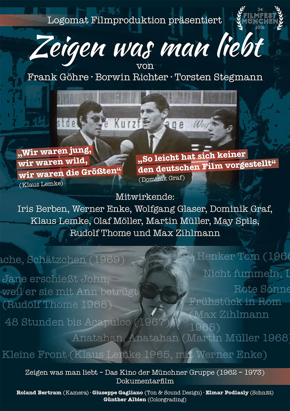 Filmplakat mit Logo "34. Filmfest München 2016) Logomat Filmproduktion präsentiert Zeigen was man liebt von Frank Göhre, Borwin Richter, Torsten Stegmann, Mitwirkende: Iris Berben, Werner Enke, Wolfgang Glaser, Dominik Graf, Klaus Lemke, Olaf Möller, Martin Müller, May Spils, Rudolf Thome und Max Zihlmann, Das Kino der Münchner Gruppe - Dokumentarfilm, Roland Betrtram (Kamera), Giuseppe Gagliano (Ton&Sound Design), Elmar Podlasky (Schnitt), Günther Albien (Colorgrading)