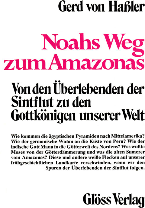 Rückseite vom Buch „Noahs Weg zum Amazonas - Von den Überlebenden der Sintflut zu den Gottkönigen unserer Welt“ von Gerd von Haßler, erschienen im Glöss Verlag, mit folgendem Text: Wie kommen die ägyptischen Pyramiden nach Mittelamerika? Wie der germanische Wotan an die Küste von Peru? Wie der indische Gott Manu in die Götterwelt des Nordens? Was wußte Moses von der Götterdämmerung und was die alten Sumerer vom Amazonas? Diese und andere weiße Flecken auf unserer frühgeschichtlichen Landkarte verschwinden, wenn wir den Spuren der Überlebenden der Sintflut folgen.